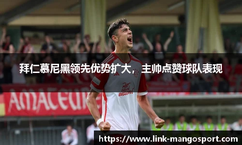 拜仁慕尼黑领先优势扩大，主帅点赞球队表现