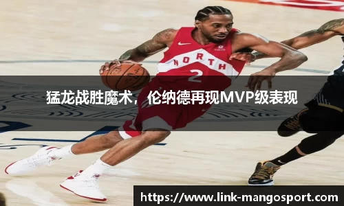 猛龙战胜魔术，伦纳德再现MVP级表现