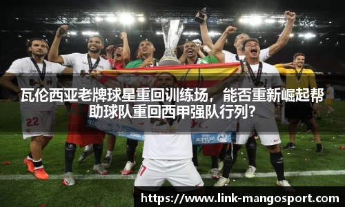 瓦伦西亚老牌球星重回训练场，能否重新崛起帮助球队重回西甲强队行列？