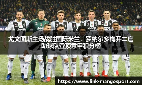 尤文图斯主场战胜国际米兰，罗纳尔多梅开二度助球队登顶意甲积分榜
