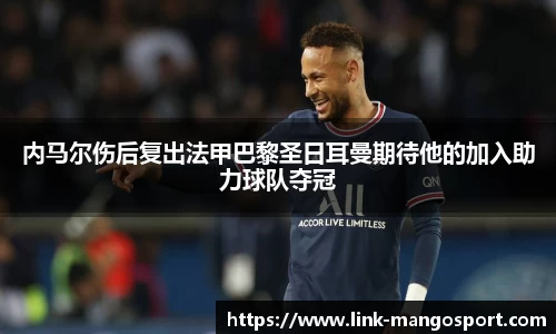 内马尔伤后复出法甲巴黎圣日耳曼期待他的加入助力球队夺冠