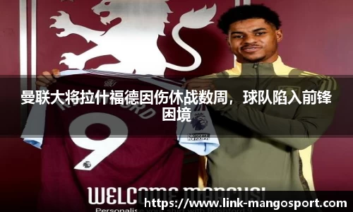 曼联大将拉什福德因伤休战数周，球队陷入前锋困境