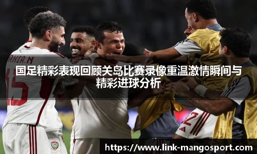 国足精彩表现回顾关岛比赛录像重温激情瞬间与精彩进球分析