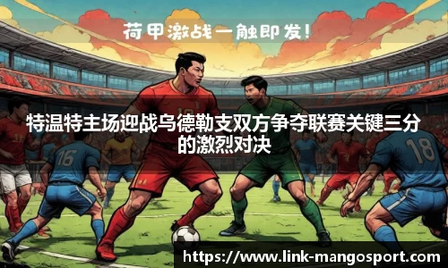 特温特主场迎战乌德勒支双方争夺联赛关键三分的激烈对决