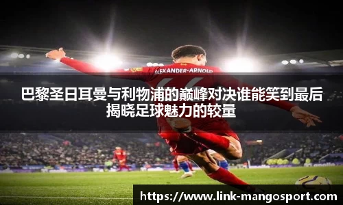 巴黎圣日耳曼与利物浦的巅峰对决谁能笑到最后揭晓足球魅力的较量