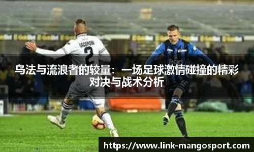 乌法与流浪者的较量：一场足球激情碰撞的精彩对决与战术分析