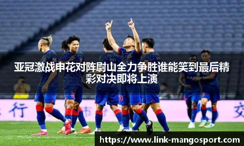 亚冠激战申花对阵尉山全力争胜谁能笑到最后精彩对决即将上演