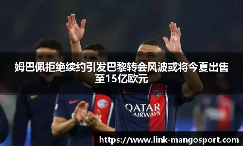 姆巴佩拒绝续约引发巴黎转会风波或将今夏出售至15亿欧元