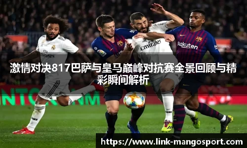 激情对决817巴萨与皇马巅峰对抗赛全景回顾与精彩瞬间解析
