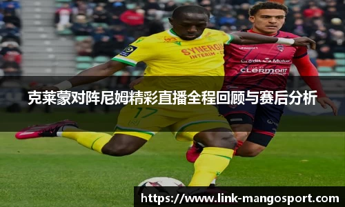 克莱蒙对阵尼姆精彩直播全程回顾与赛后分析