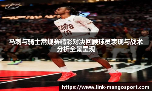马刺与骑士常规赛精彩对决回顾球员表现与战术分析全景呈现