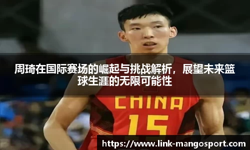 周琦在国际赛场的崛起与挑战解析，展望未来篮球生涯的无限可能性