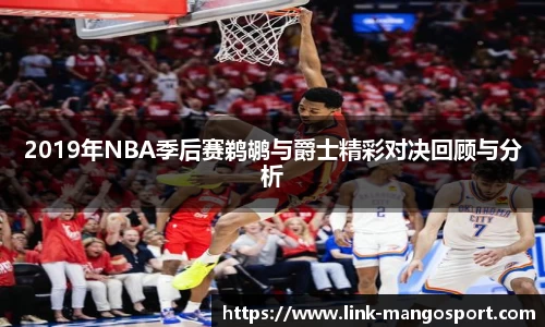 2019年NBA季后赛鹈鹕与爵士精彩对决回顾与分析