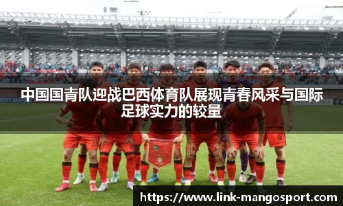 中国国青队迎战巴西体育队展现青春风采与国际足球实力的较量