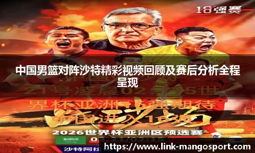 中国男篮对阵沙特精彩视频回顾及赛后分析全程呈现