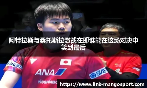 阿特拉斯与桑托斯拉激战在即谁能在这场对决中笑到最后