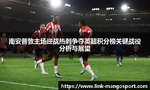 南安普敦主场迎战热刺争夺英超积分榜关键战役分析与展望