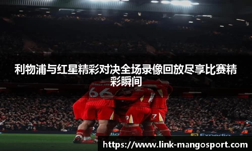 利物浦与红星精彩对决全场录像回放尽享比赛精彩瞬间
