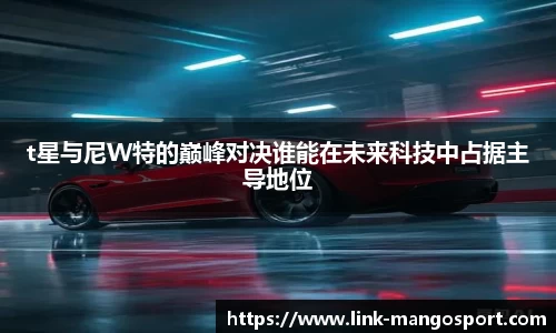 t星与尼W特的巅峰对决谁能在未来科技中占据主导地位