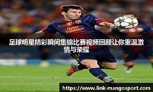 足球明星精彩瞬间集锦比赛视频回顾让你重温激情与荣耀