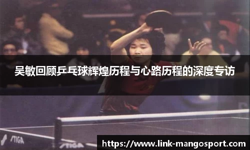 吴敏回顾乒乓球辉煌历程与心路历程的深度专访
