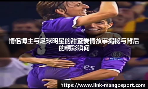 情侣博主与足球明星的甜蜜爱情故事揭秘与背后的精彩瞬间