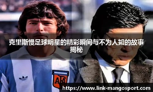 克里斯慢足球明星的精彩瞬间与不为人知的故事揭秘