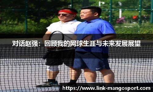 对话赵强：回顾我的网球生涯与未来发展展望